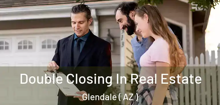  Double Closing In Real Estate Glendale ( AZ )