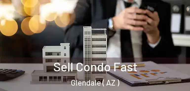  Sell Condo Fast Glendale ( AZ )