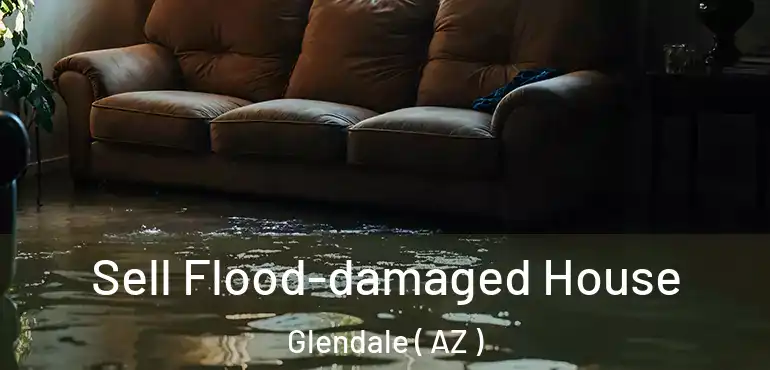  Sell Flood-damaged House Glendale ( AZ )