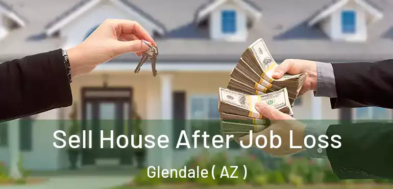  Sell House After Job Loss Glendale ( AZ )