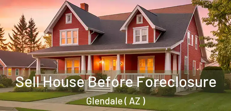  Sell House Before Foreclosure Glendale ( AZ )