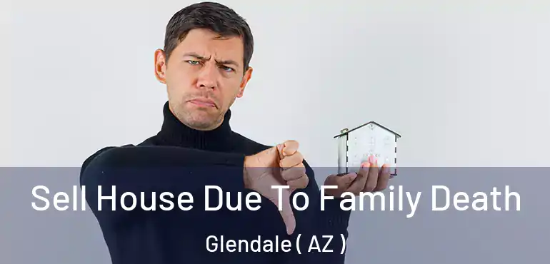  Sell House Due To Family Death Glendale ( AZ )