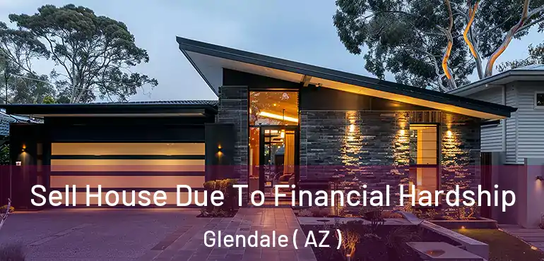  Sell House Due To Financial Hardship Glendale ( AZ )