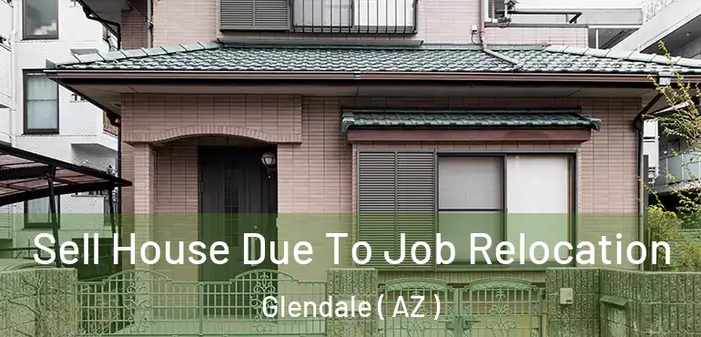  Sell House Due To Job Relocation Glendale ( AZ )