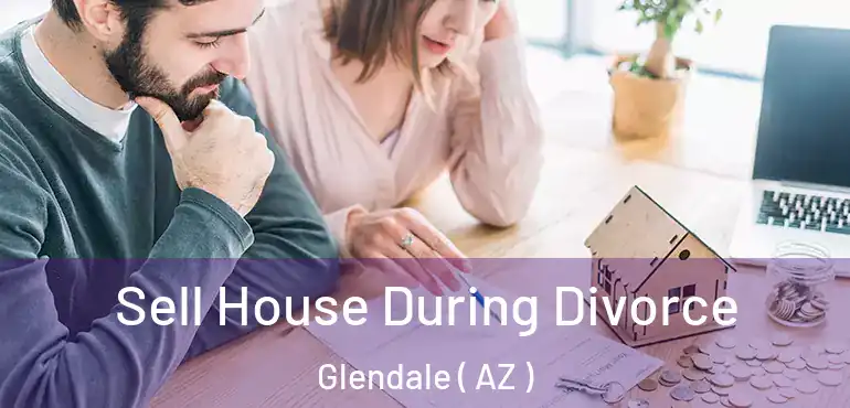  Sell House During Divorce Glendale ( AZ )