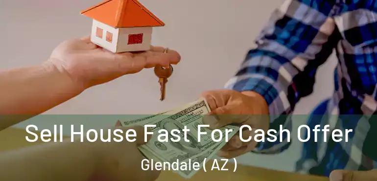  Sell House Fast For Cash Offer Glendale ( AZ )