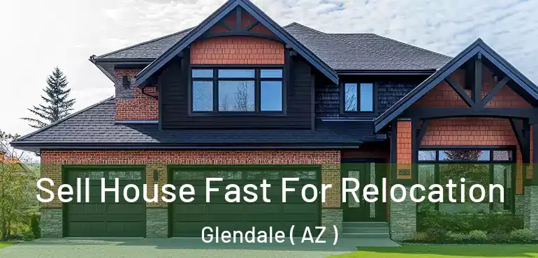  Sell House Fast For Relocation Glendale ( AZ )