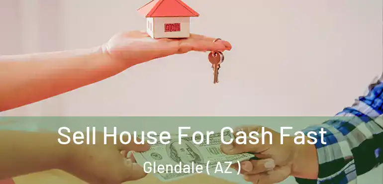  Sell House For Cash Fast Glendale ( AZ )