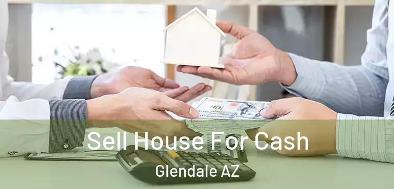  Sell House For Cash Glendale AZ