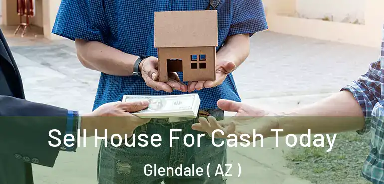  Sell House For Cash Today Glendale ( AZ )