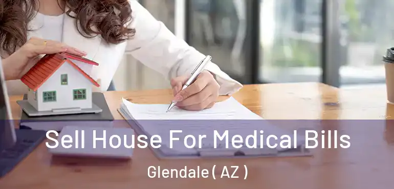  Sell House For Medical Bills Glendale ( AZ )