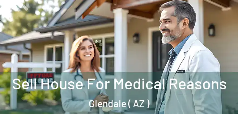  Sell House For Medical Reasons Glendale ( AZ )