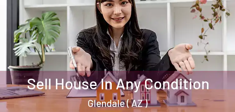  Sell House In Any Condition Glendale ( AZ )