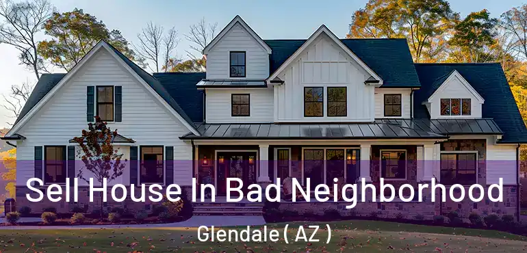  Sell House In Bad Neighborhood Glendale ( AZ )