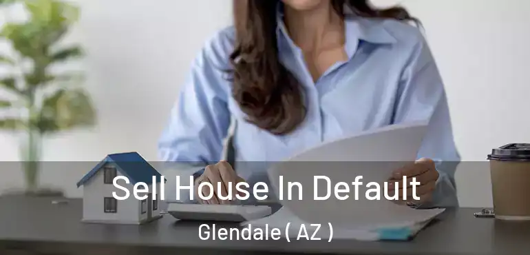  Sell House In Default Glendale ( AZ )