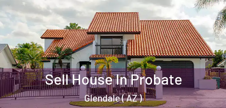  Sell House In Probate Glendale ( AZ )
