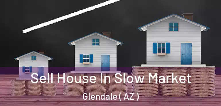  Sell House In Slow Market Glendale ( AZ )