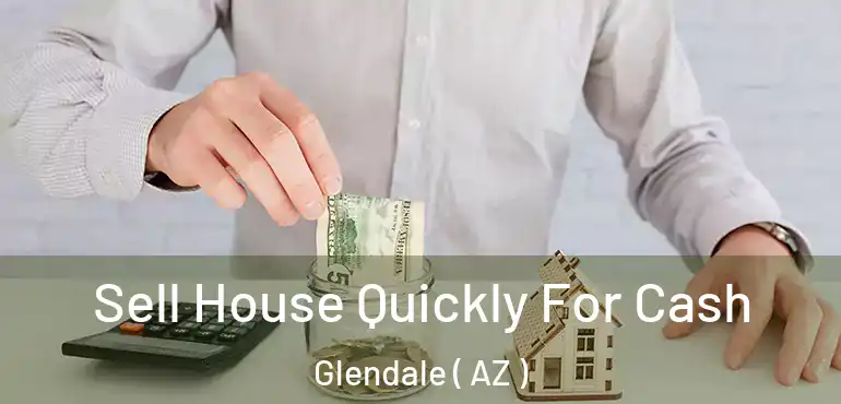  Sell House Quickly For Cash Glendale ( AZ )