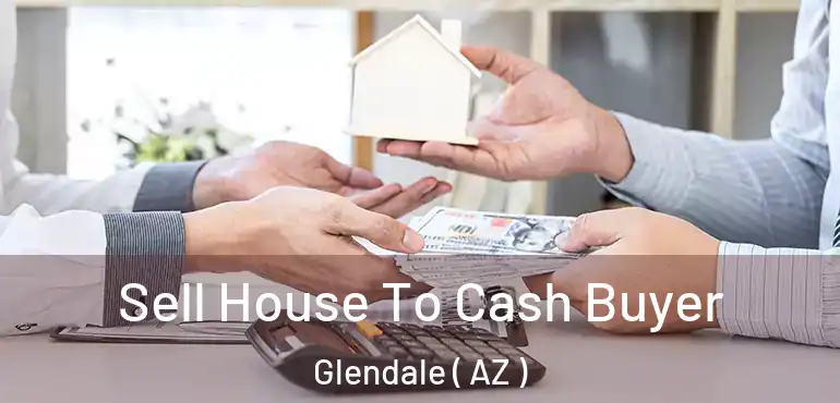  Sell House To Cash Buyer Glendale ( AZ )
