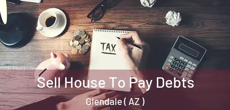  Sell House To Pay Debts Glendale ( AZ )