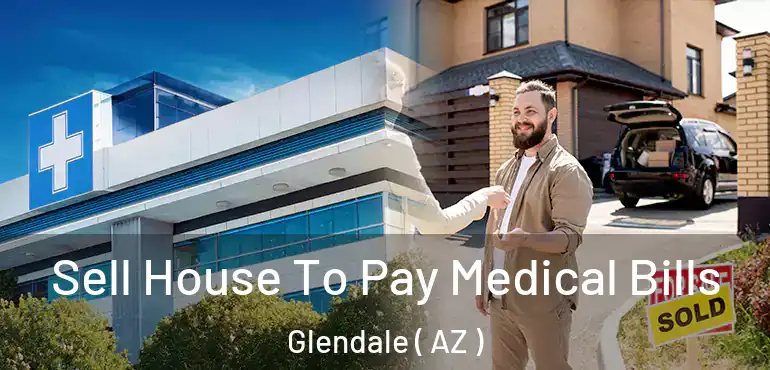  Sell House To Pay Medical Bills Glendale ( AZ )