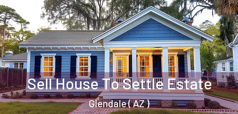  Sell House To Settle Estate Glendale ( AZ )