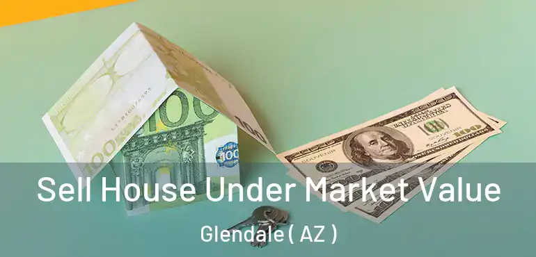  Sell House Under Market Value Glendale ( AZ )