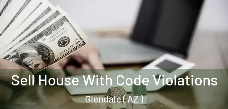  Sell House With Code Violations Glendale ( AZ )
