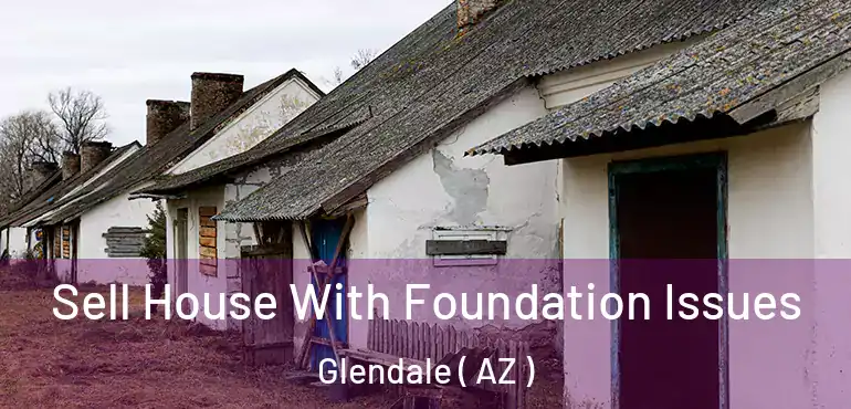  Sell House With Foundation Issues Glendale ( AZ )