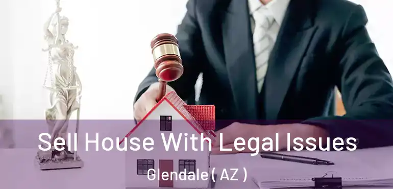  Sell House With Legal Issues Glendale ( AZ )