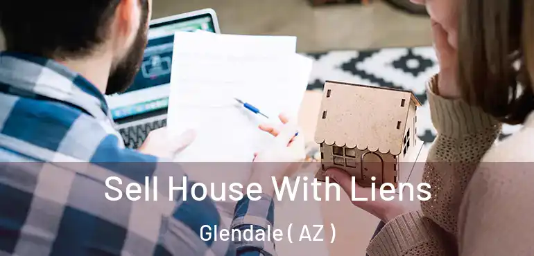  Sell House With Liens Glendale ( AZ )