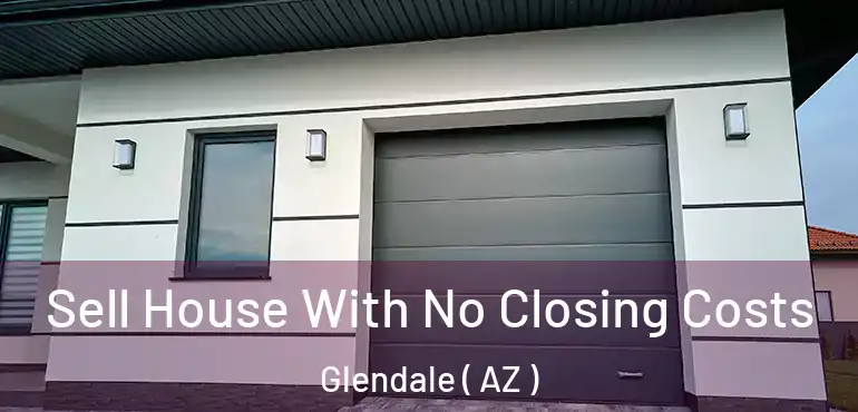  Sell House With No Closing Costs Glendale ( AZ )