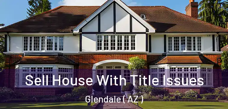  Sell House With Title Issues Glendale ( AZ )