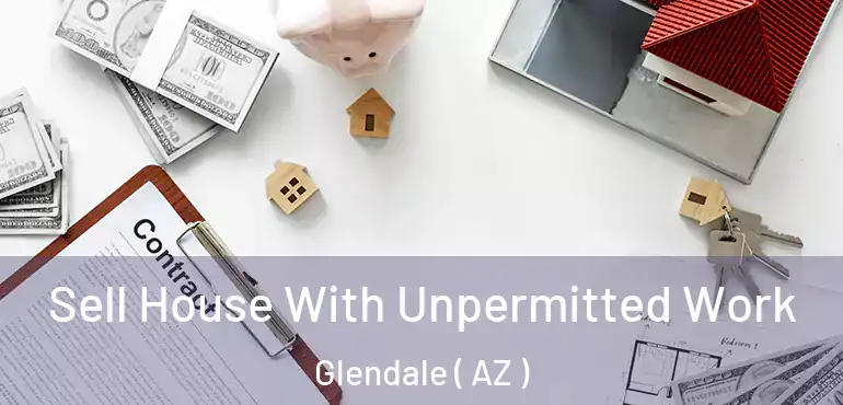  Sell House With Unpermitted Work Glendale ( AZ )