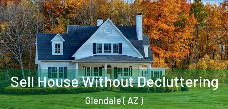  Sell House Without Decluttering Glendale ( AZ )