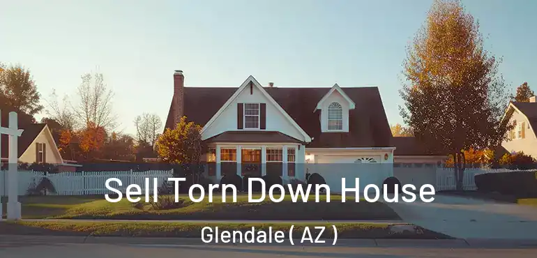  Sell Torn Down House Glendale ( AZ )