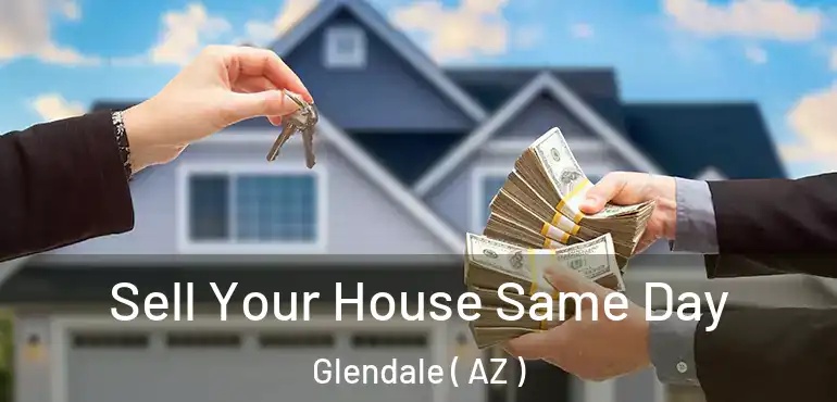  Sell Your House Same Day Glendale ( AZ )